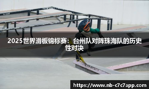 2025世界滑板锦标赛：台州队对阵珠海队的历史性对决