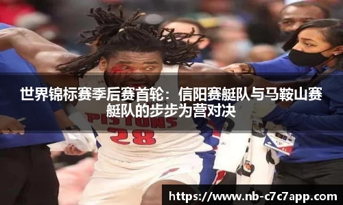 世界锦标赛季后赛首轮：信阳赛艇队与马鞍山赛艇队的步步为营对决